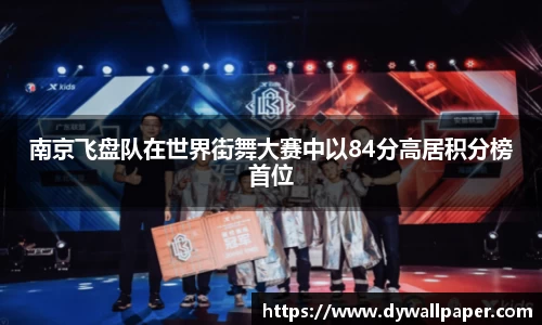 南京飞盘队在世界街舞大赛中以84分高居积分榜首位